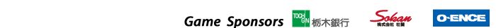 Game Sponsors 栃木銀行/株式会社壮関/O-ENCE