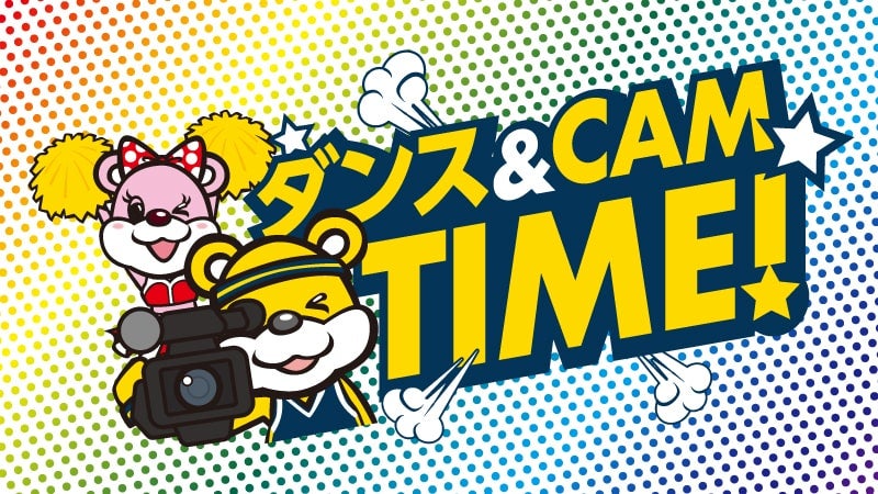 ダンス＆CAM TIME！